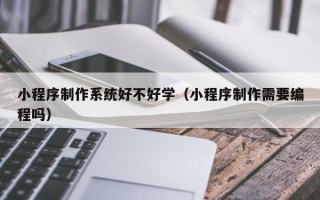 永新小程序制作系统好不好学（小程序制作需要编程吗）