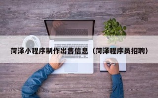 永新菏泽小程序制作出售信息（菏泽程序员招聘）