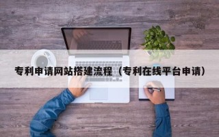 永新专利申请网站搭建流程（专利在线平台申请）