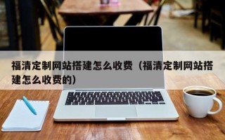 永新福清定制网站搭建怎么收费（福清定制网站搭建怎么收费的）