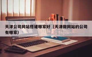 永新天津公司网站搭建哪家好（天津做网站的公司有哪家）