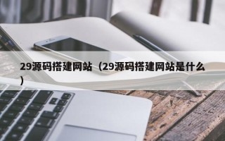 永新29源码搭建网站（29源码搭建网站是什么）