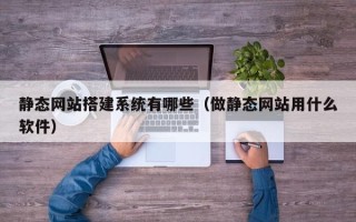 永新静态网站搭建系统有哪些（做静态网站用什么软件）
