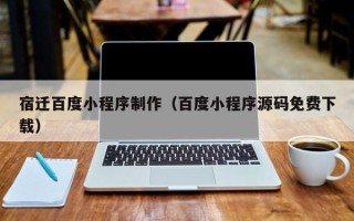 永新宿迁百度小程序制作（百度小程序源码免费下载）