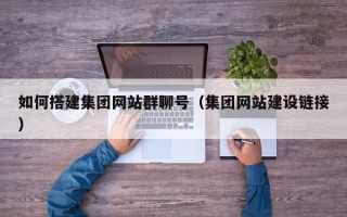永新如何搭建集团网站群聊号（集团网站建设链接）