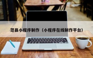 永新范县小程序制作（小程序在线制作平台）