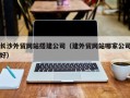 永新长沙外贸网站搭建公司（建外贸网站哪家公司好）