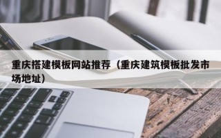 永新重庆搭建模板网站推荐（重庆建筑模板批发市场地址）
