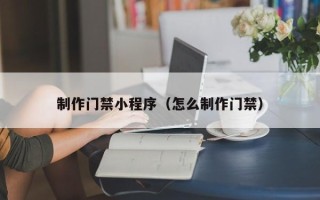 永新制作门禁小程序（怎么制作门禁）