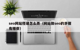 永新seo网站搭建怎么弄（网站做seo的步骤有哪些）